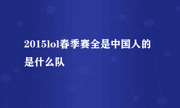 2015lol春季赛全是中国人的是什么队