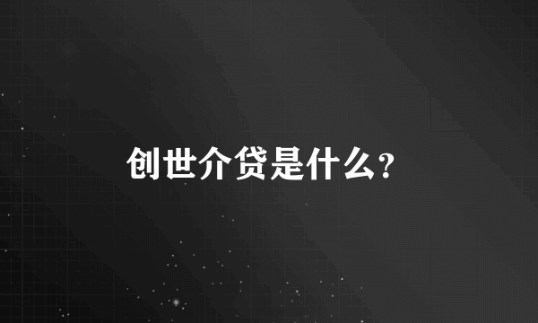 创世介贷是什么？