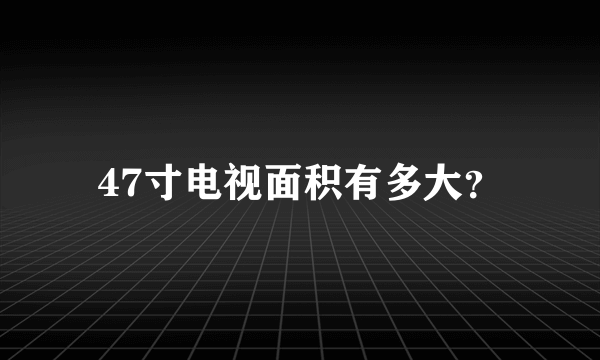 47寸电视面积有多大？