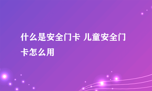 什么是安全门卡 儿童安全门卡怎么用