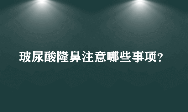 玻尿酸隆鼻注意哪些事项？