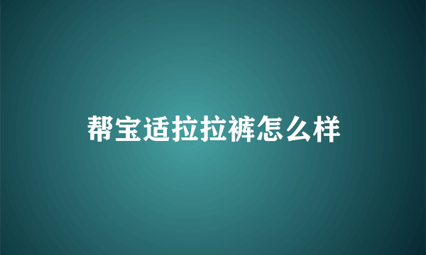 帮宝适拉拉裤怎么样