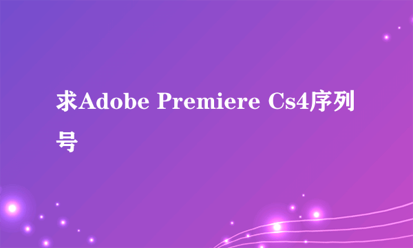 求Adobe Premiere Cs4序列号