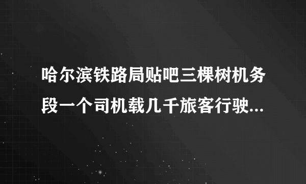 哈尔滨铁路局贴吧三棵树机务段一个司机载几千旅客行驶数小时，拉的是人不是动物，拿人民生命玩笑，太危险