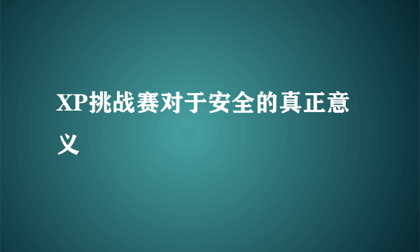 XP挑战赛对于安全的真正意义