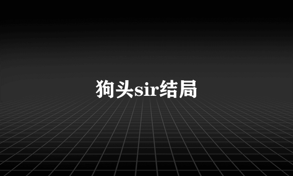 狗头sir结局