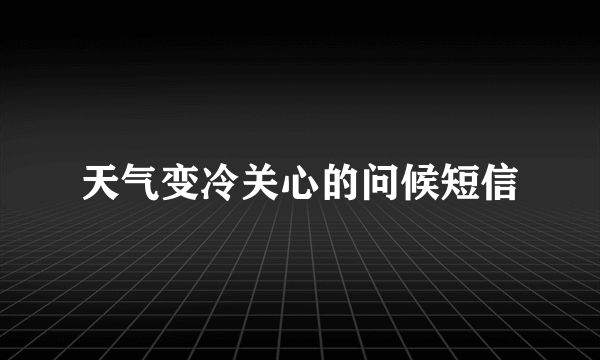 天气变冷关心的问候短信