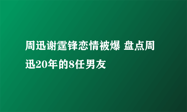 周迅谢霆锋恋情被爆 盘点周迅20年的8任男友