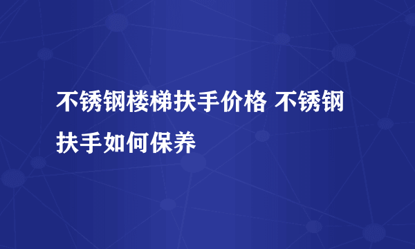 不锈钢楼梯扶手价格 不锈钢扶手如何保养