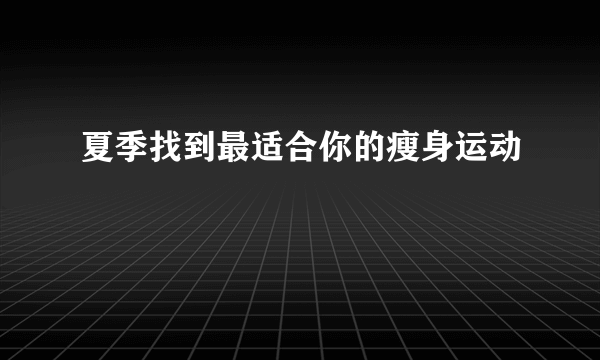 夏季找到最适合你的瘦身运动