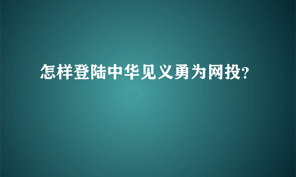 怎样登陆中华见义勇为网投？