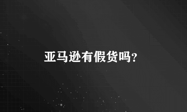 亚马逊有假货吗？