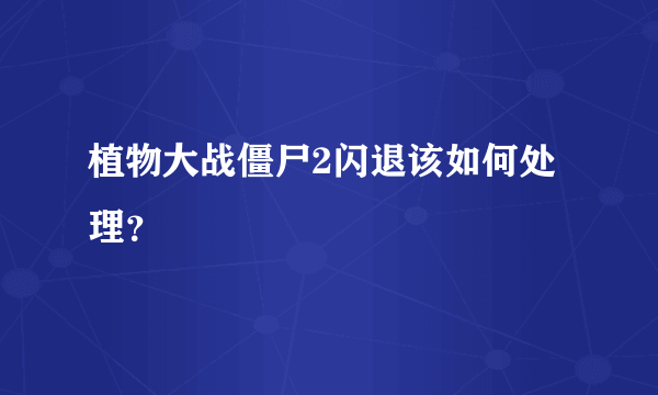 植物大战僵尸2闪退该如何处理？