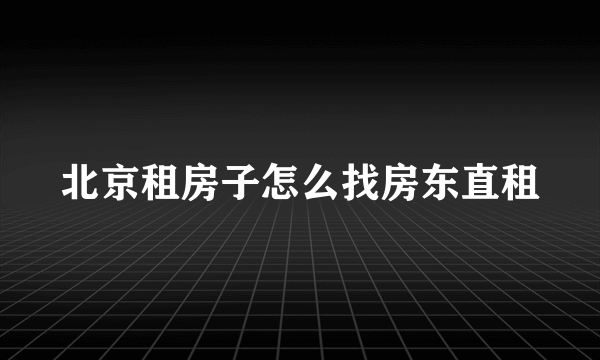 北京租房子怎么找房东直租