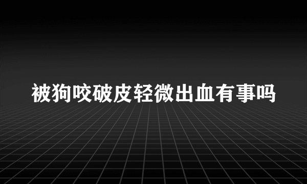 被狗咬破皮轻微出血有事吗