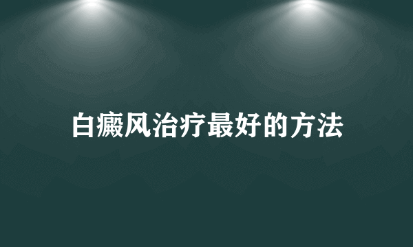 白癜风治疗最好的方法