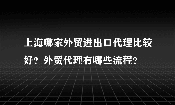 上海哪家外贸进出口代理比较好？外贸代理有哪些流程？