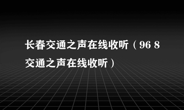 长春交通之声在线收听（96 8交通之声在线收听）