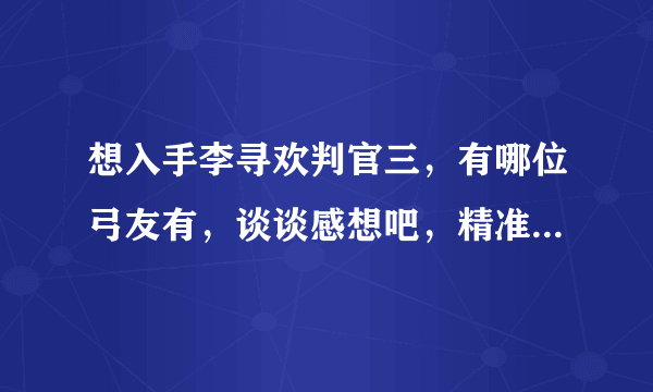 想入手李寻欢判官三，有哪位弓友有，谈谈感想吧，精准度怎样，机械的，耐不耐用，什么的