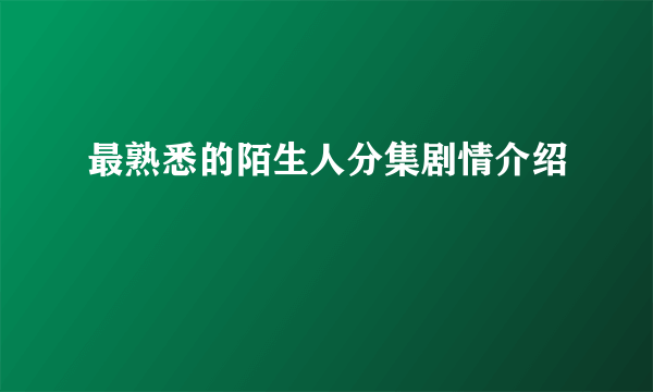 最熟悉的陌生人分集剧情介绍