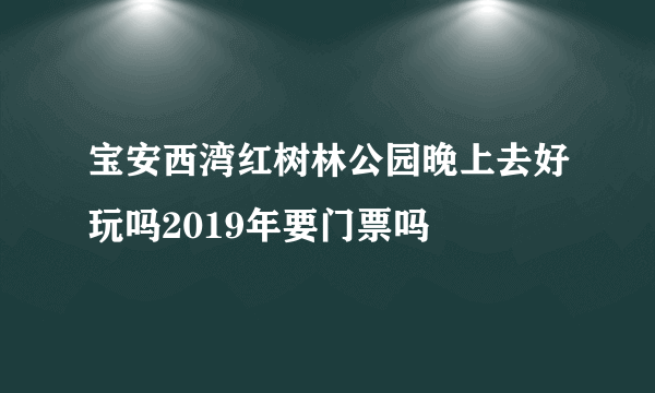 宝安西湾红树林公园晚上去好玩吗2019年要门票吗