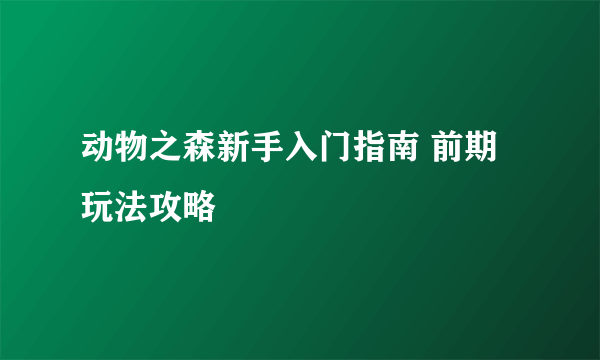 动物之森新手入门指南 前期玩法攻略