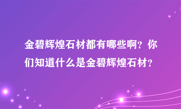 金碧辉煌石材都有哪些啊？你们知道什么是金碧辉煌石材？