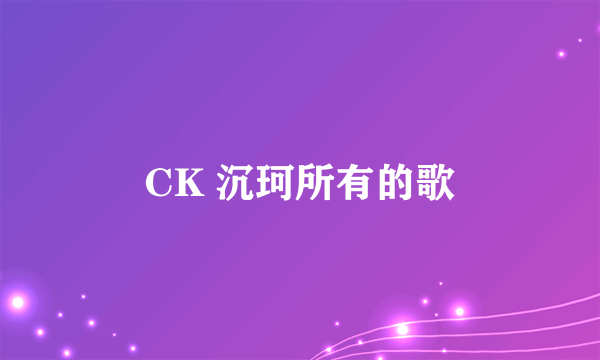 CK 沉珂所有的歌