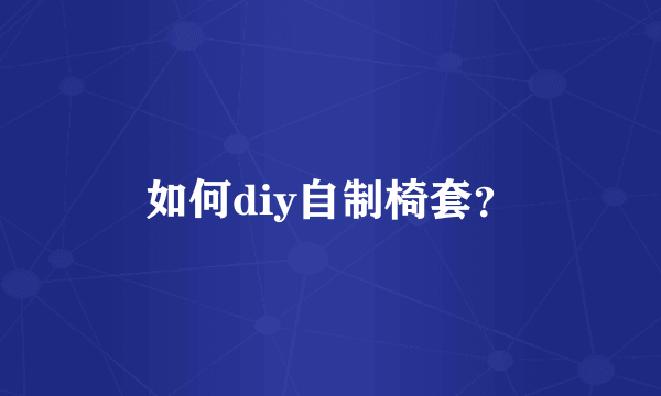 如何diy自制椅套？