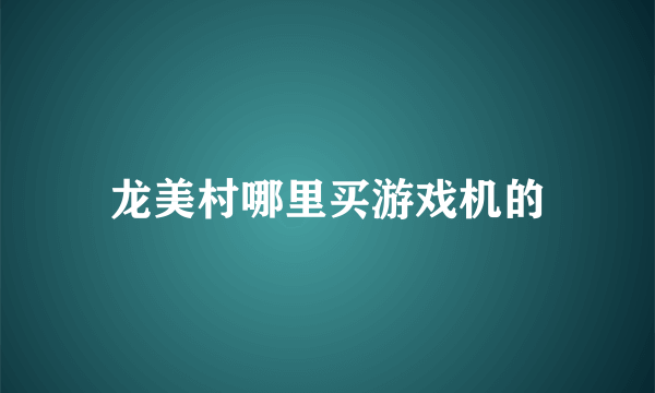 龙美村哪里买游戏机的