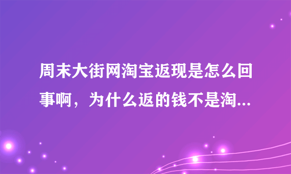 周末大街网淘宝返现是怎么回事啊，为什么返的钱不是淘宝给的，而是周末大街网给的，他们是什么关系啊