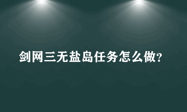 剑网三无盐岛任务怎么做？