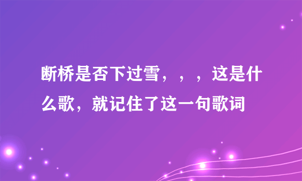 断桥是否下过雪，，，这是什么歌，就记住了这一句歌词