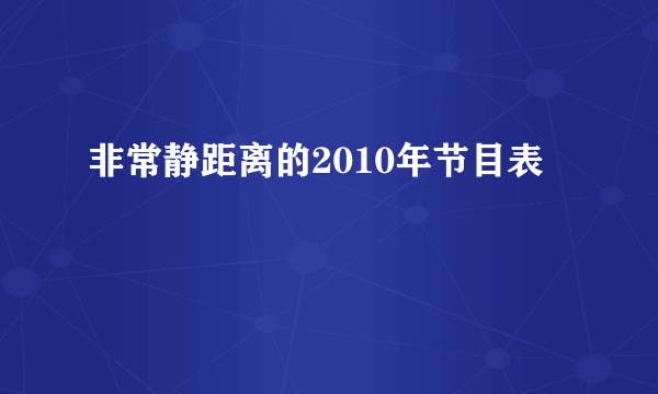 非常静距离的2010年节目表