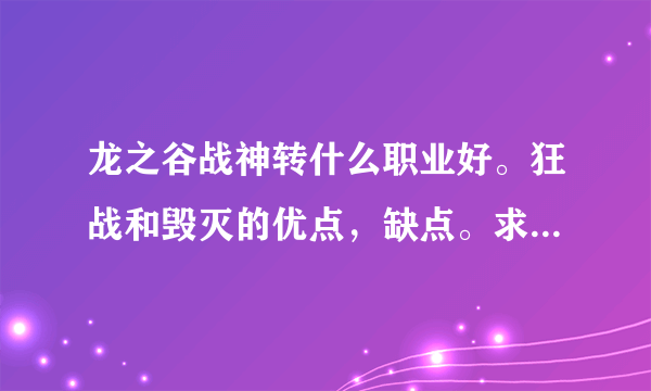 龙之谷战神转什么职业好。狂战和毁灭的优点，缺点。求各路大神指点一下