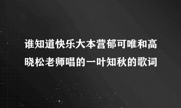 谁知道快乐大本营郁可唯和高晓松老师唱的一叶知秋的歌词