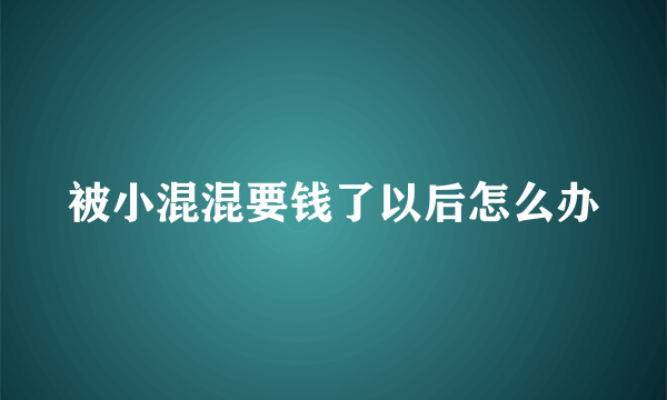 被小混混要钱了以后怎么办