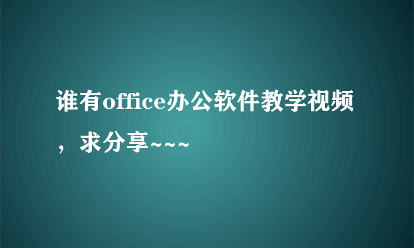 谁有office办公软件教学视频，求分享~~~