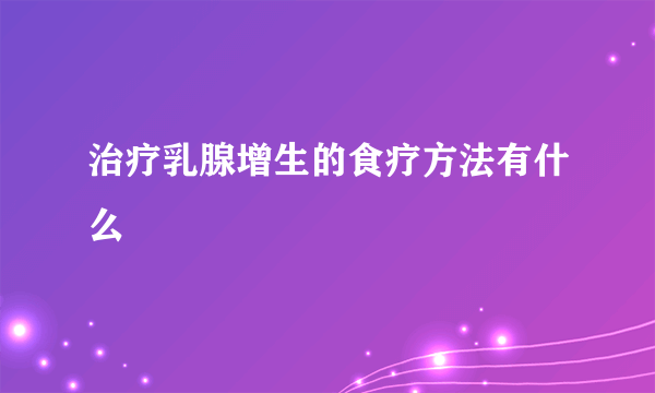 治疗乳腺增生的食疗方法有什么