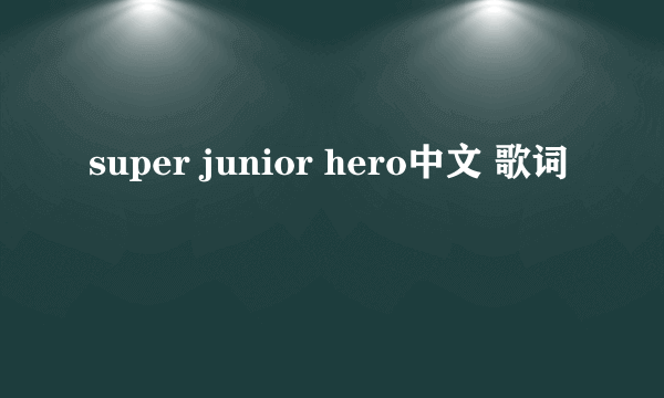 super junior hero中文 歌词