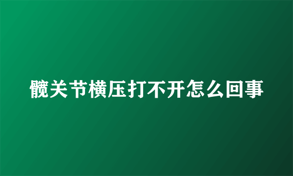 髋关节横压打不开怎么回事