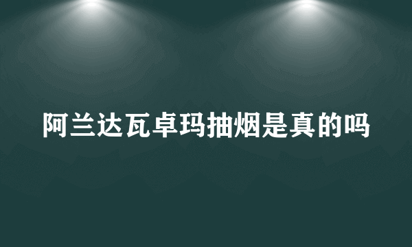 阿兰达瓦卓玛抽烟是真的吗