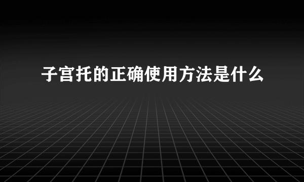 子宫托的正确使用方法是什么