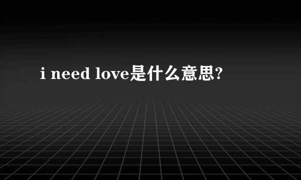 i need love是什么意思?