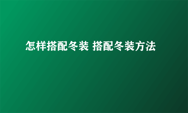 怎样搭配冬装 搭配冬装方法