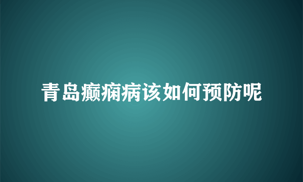 青岛癫痫病该如何预防呢