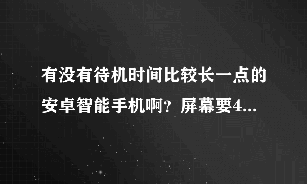 有没有待机时间比较长一点的安卓智能手机啊？屏幕要4.7寸的，有人知道吗？随便玩玩的话至少待机两天以