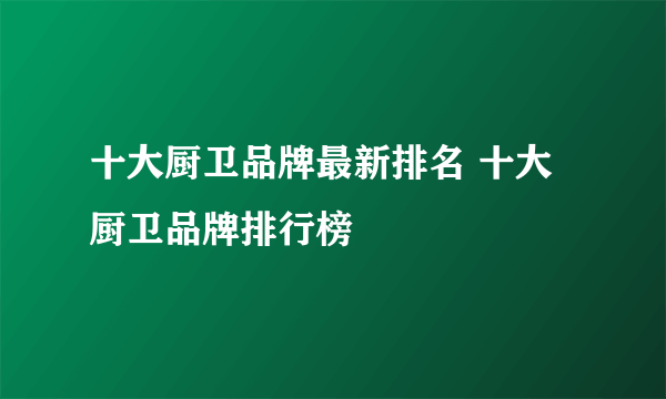 十大厨卫品牌最新排名 十大厨卫品牌排行榜