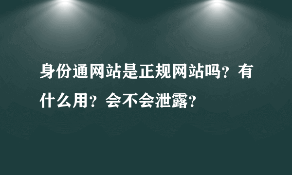 身份通网站是正规网站吗？有什么用？会不会泄露？