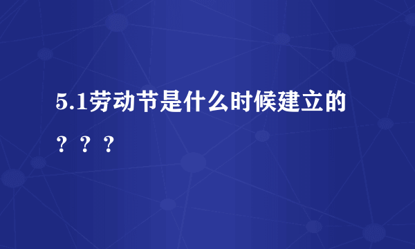 5.1劳动节是什么时候建立的？？？